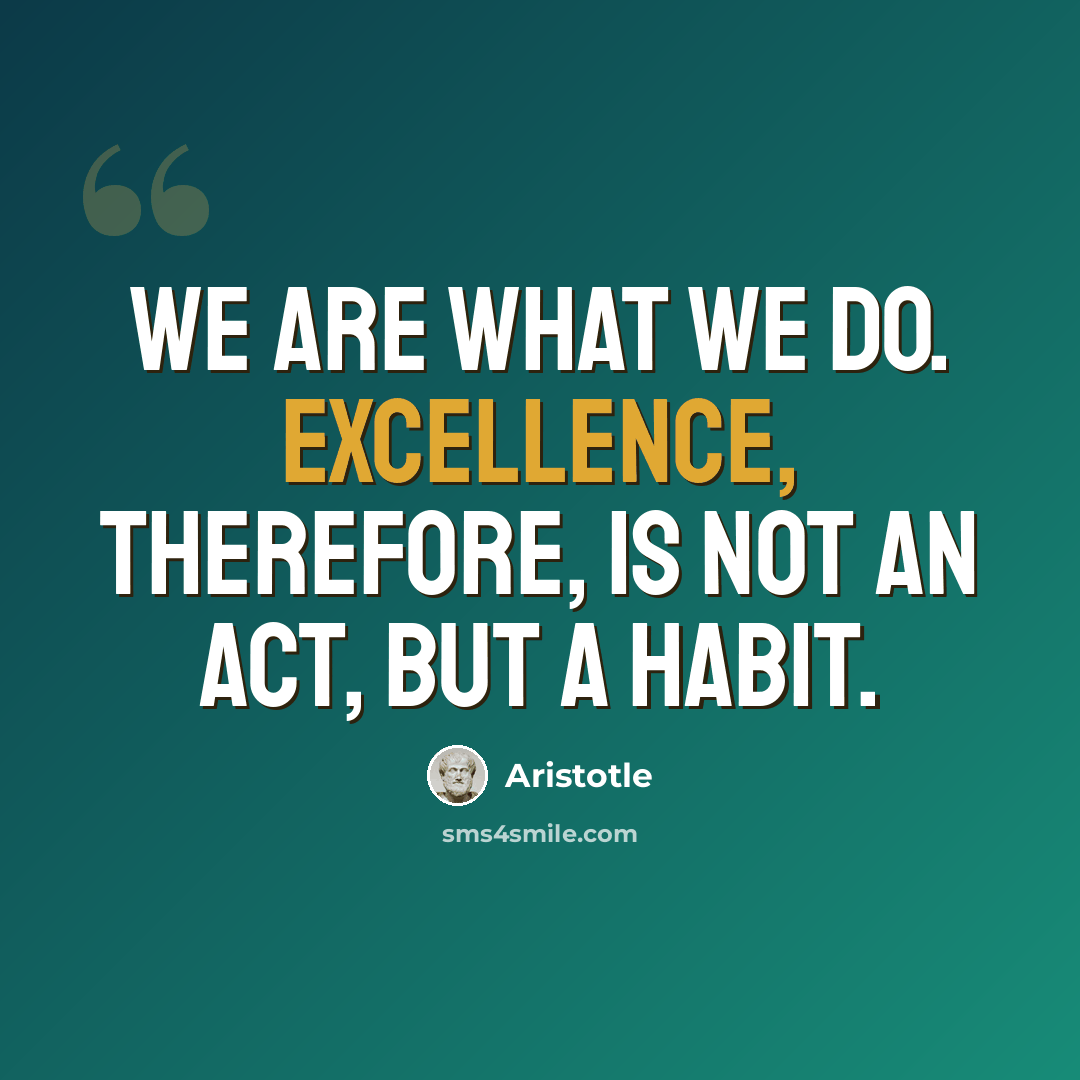 “We are what we do. Excellence, therefore, is not an act, but a habit.” quote by Aristotle