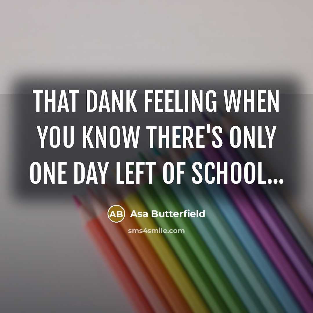 “That dank feeling when you know there's only one day left of school...” quote by Asa Butterfield