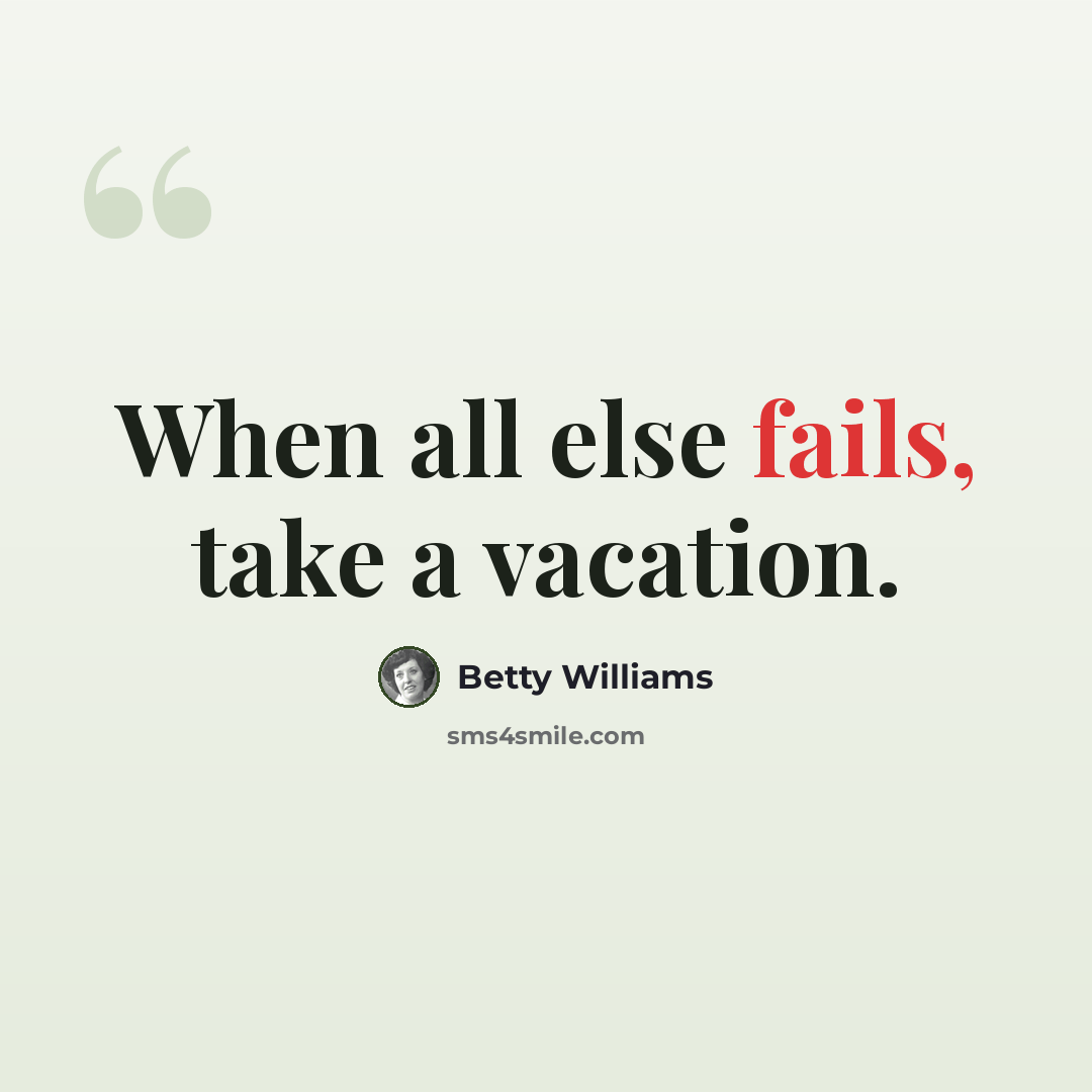“When all else fails, take a vacation.” quote by Betty Williams