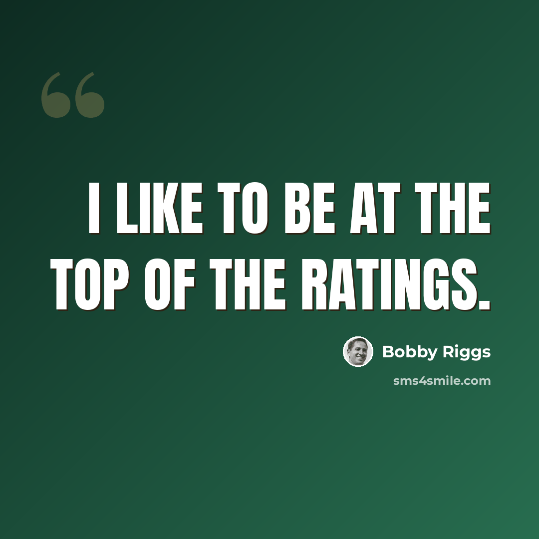“I like to be at the top of the ratings.” quote by Bobby Riggs