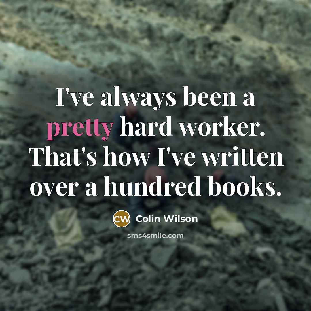 “I've always been a pretty hard worker. That's how I've written over a hundred books.” quote by Colin Wilson