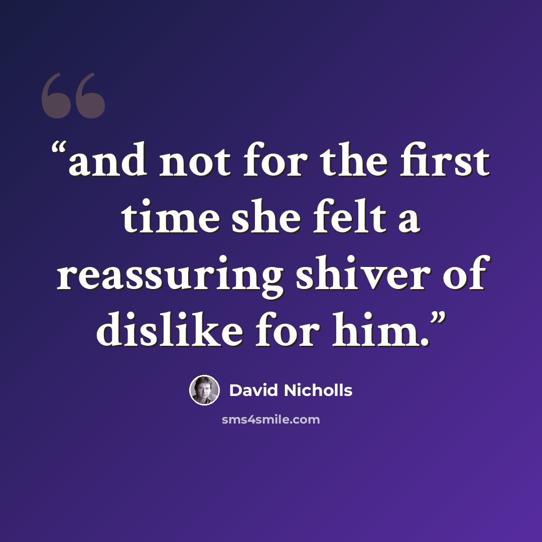 “and not for the first time she felt a reassuring shiver of dislike for him.” quote by David Nicholls