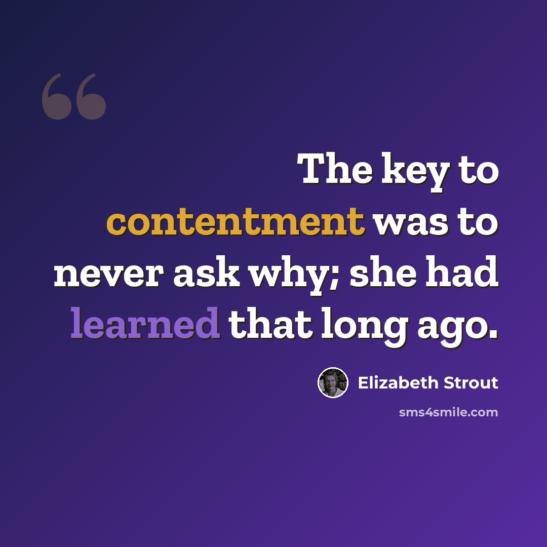 “The key to contentment was to never ask why; she had learned that long ago.” quote by Elizabeth Strout
