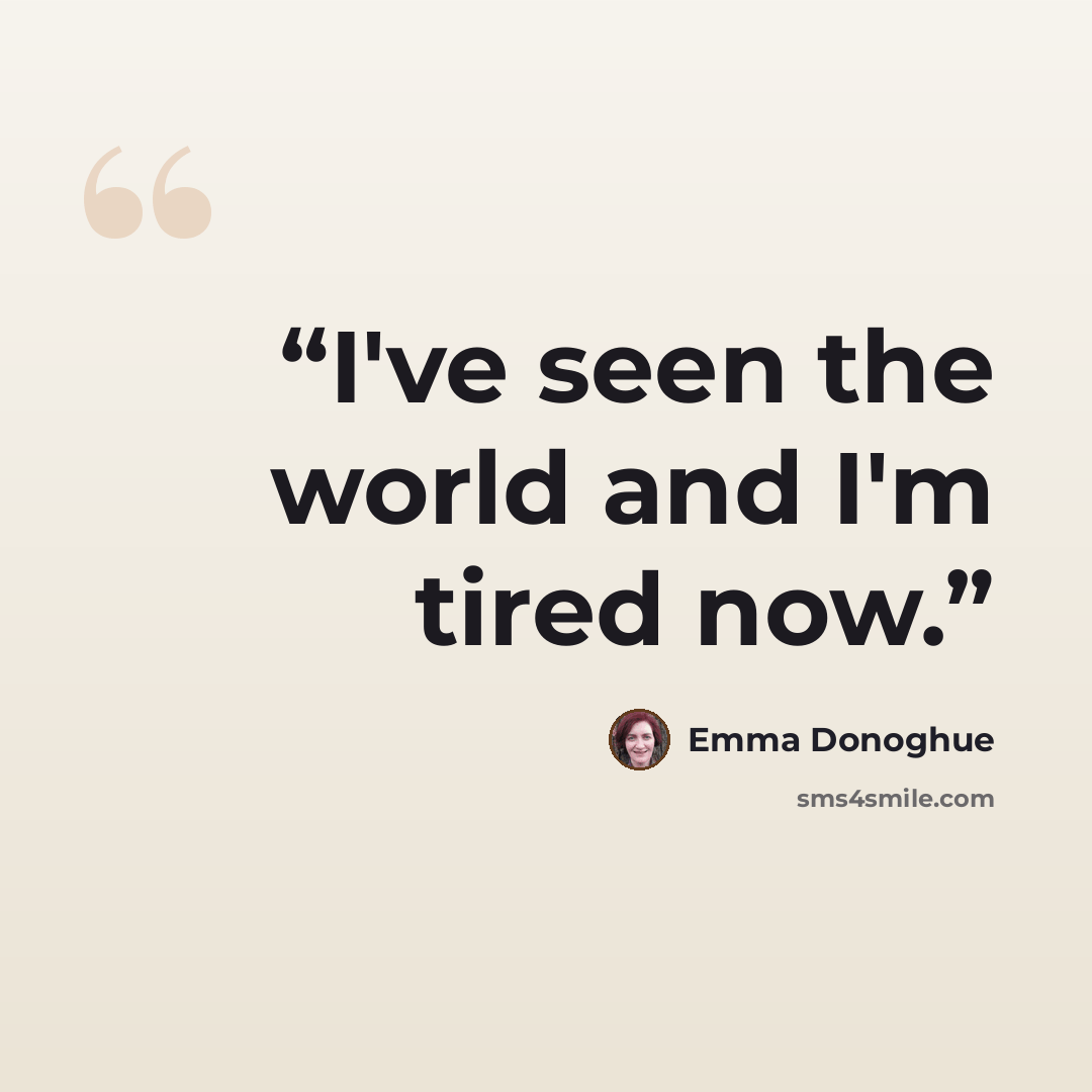 “I've seen the world and I'm tired now.” quote by Emma Donoghue