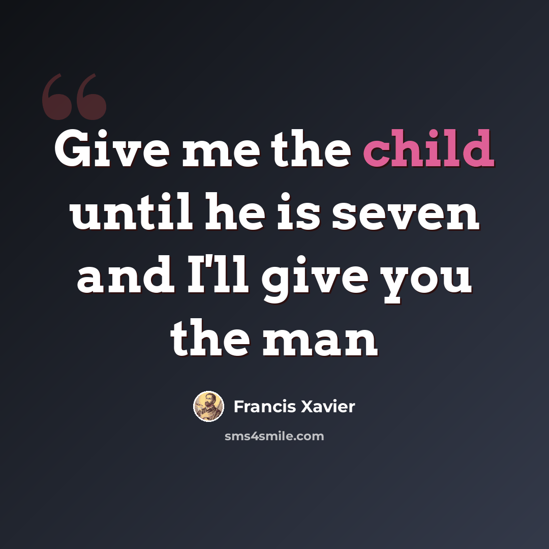 “Give me the child until he is seven and I'll give you the man” quote by Francis Xavier