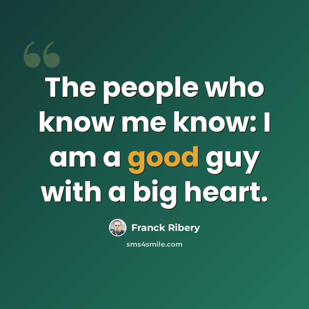 “The people who know me know: I am a good guy with a big heart.” quote by Franck Ribery