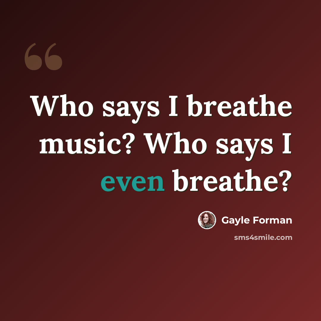 “Who says I breathe music? Who says I even breathe?” quote by Gayle Forman