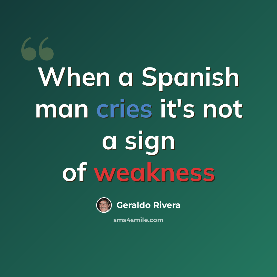 “When a Spanish man cries it's not a sign of weakness” quote by Geraldo Rivera