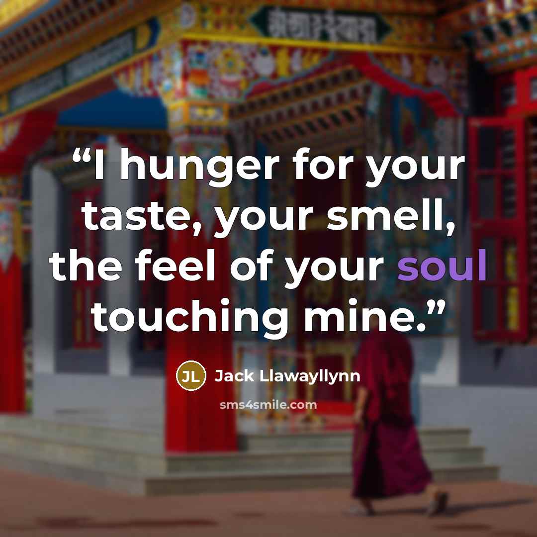 “I hunger for your taste, your smell, the feel of your soul touching mine.” quote by Jack Llawayllynn