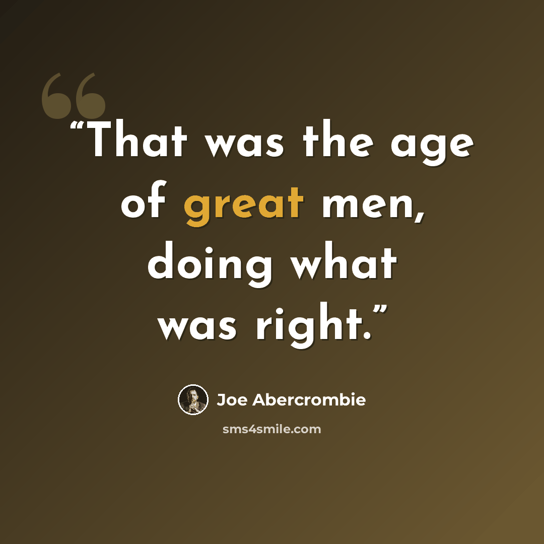 “That was the age of great men, doing what was right.” quote by Joe Abercrombie