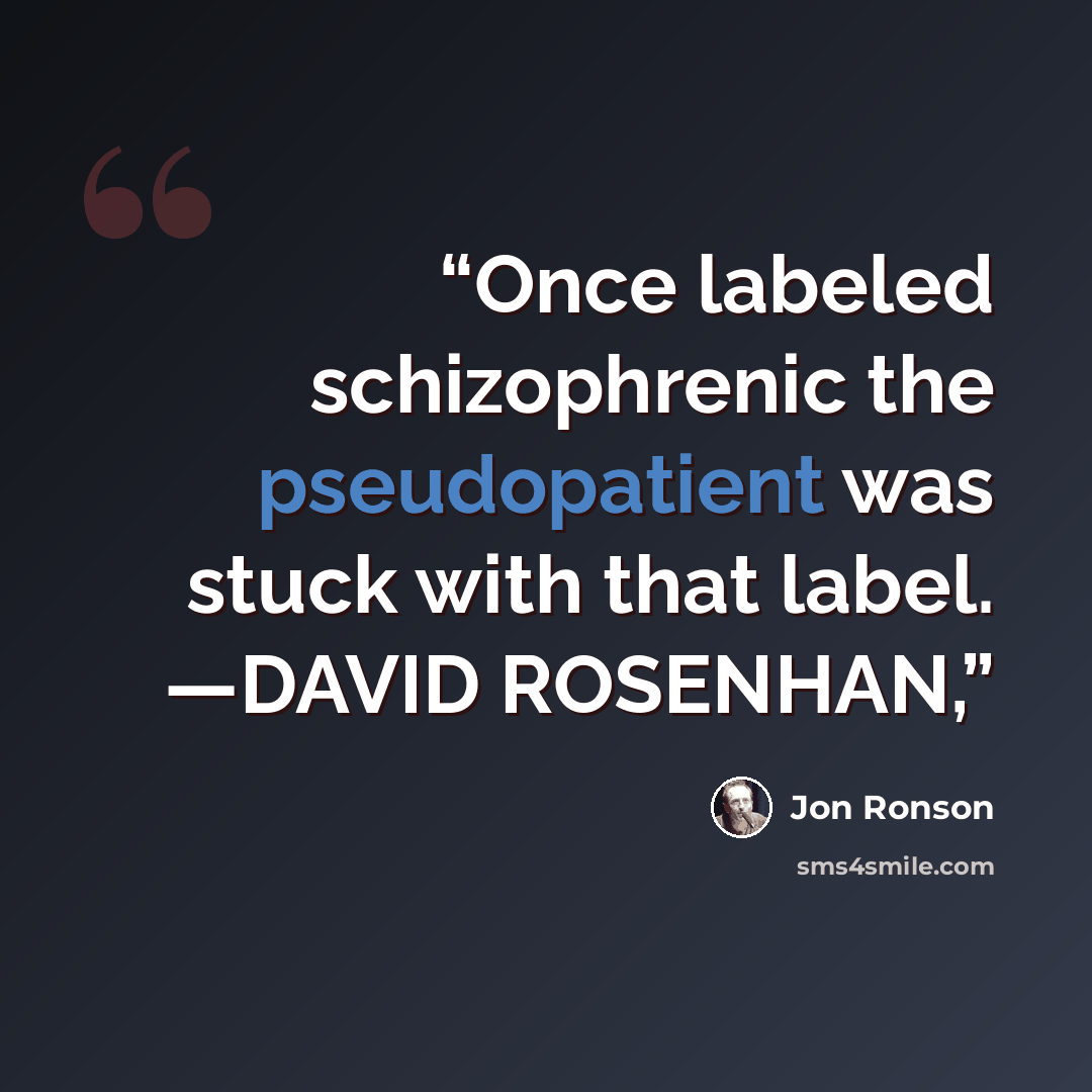 “Once labeled schizophrenic the pseudopatient was stuck with that label. —DAVID ROSENHAN,” quote by Jon Ronson