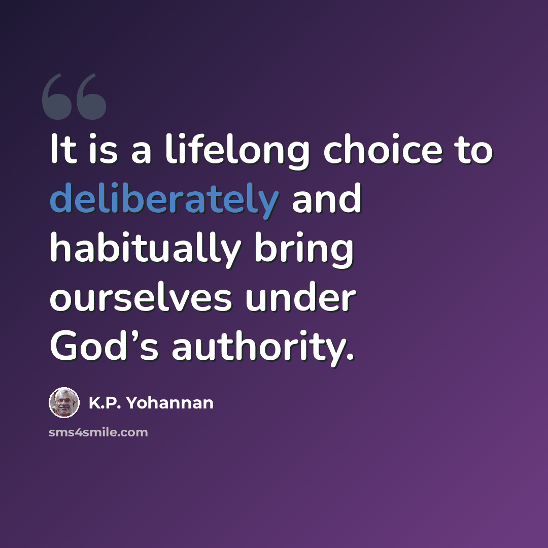“It is a lifelong choice to deliberately and habitually bring ourselves under God’s authority.” quote by K.P. Yohannan