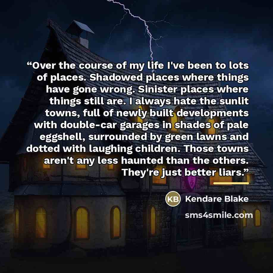 “Over the course of my life I've been to lots of places. Shadowed places where things have gone wrong. Sinister places where things still are. I always hate the sunlit towns, full of newly built developments with double-car garages in shades of pale eggshell, surrounded by green lawns and dotted…” quote by Kendare Blake