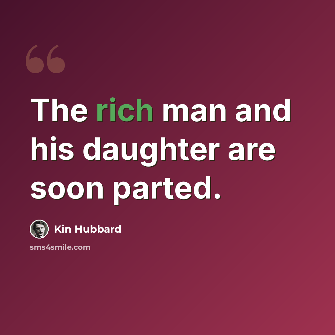 “The rich man and his daughter are soon parted.” quote by Kin Hubbard