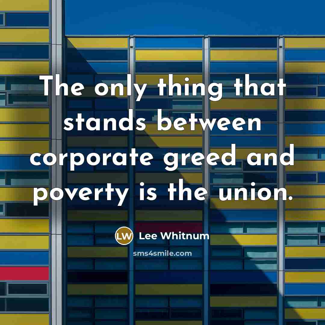 “The only thing that stands between corporate greed and poverty is the union.” quote by Lee Whitnum
