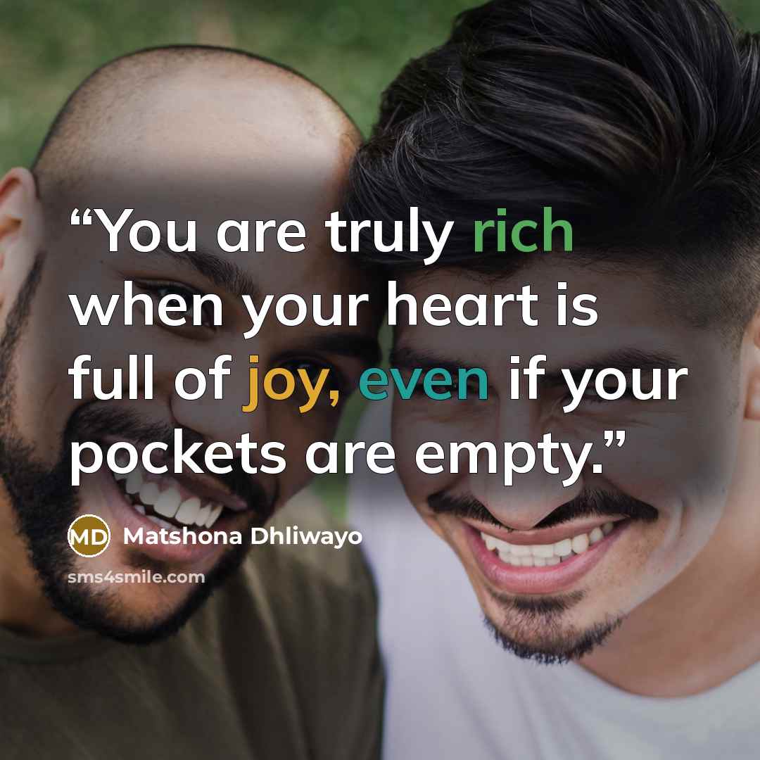 “You are truly rich when your heart is full of joy, even if your pockets are empty.” quote by Matshona Dhliwayo