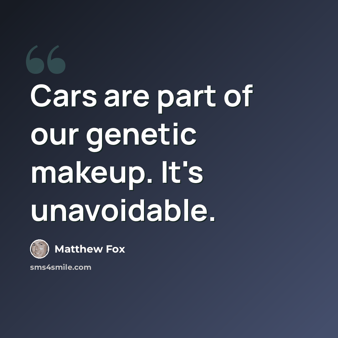 “Cars are part of our genetic makeup. It's unavoidable.” quote by Matthew Fox