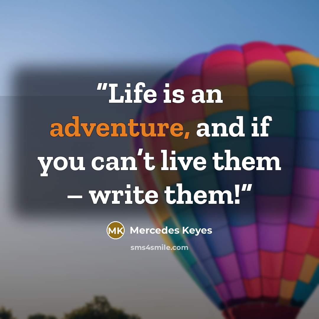 “Life is an adventure, and if you can’t live them – write them!” quote by Mercedes Keyes