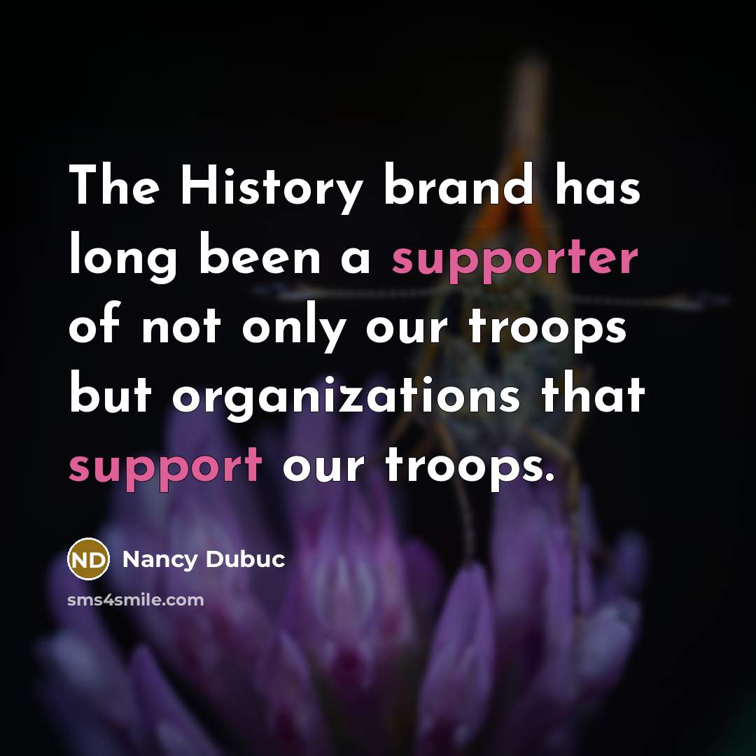 “The History brand has long been a supporter of not only our troops but organizations that support our troops.” quote by Nancy Dubuc