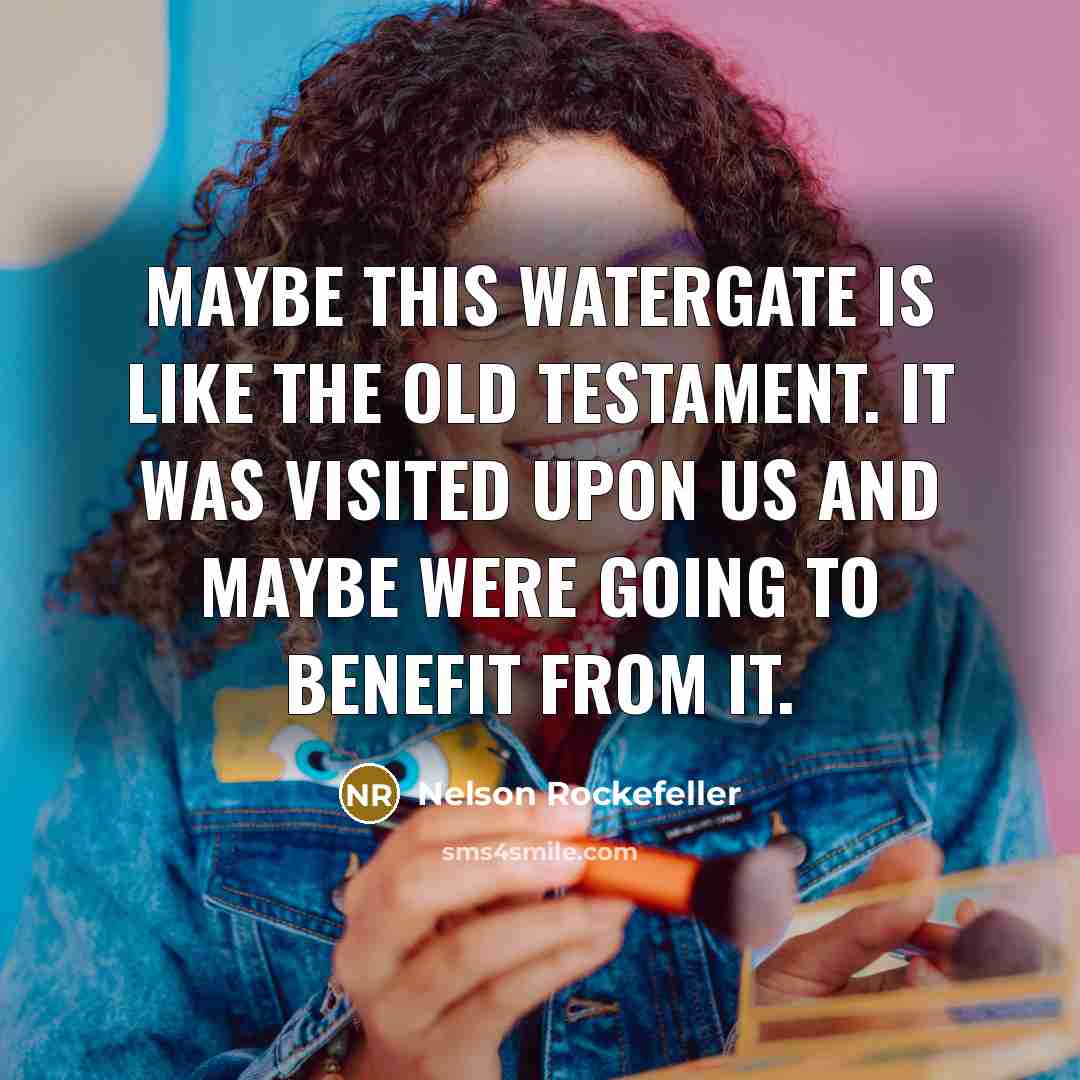 “Maybe this Watergate is like the Old Testament. It was visited upon us and maybe were going to benefit from it.” quote by Nelson Rockefeller