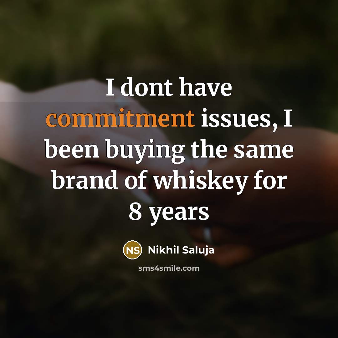 “I dont have commitment issues, I been buying the same brand of whiskey for 8 years” quote by Nikhil Saluja