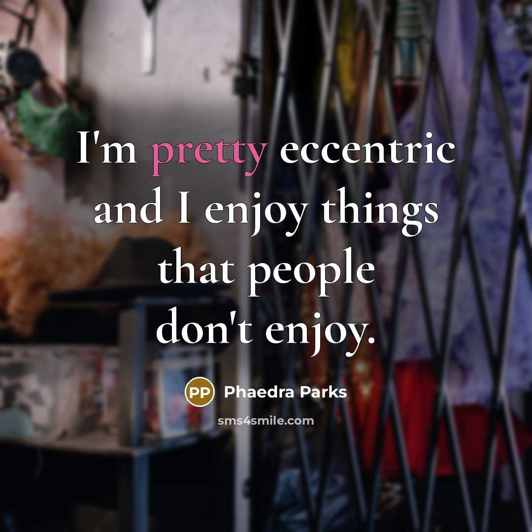 “I'm pretty eccentric and I enjoy things that people don't enjoy.” quote by Phaedra Parks