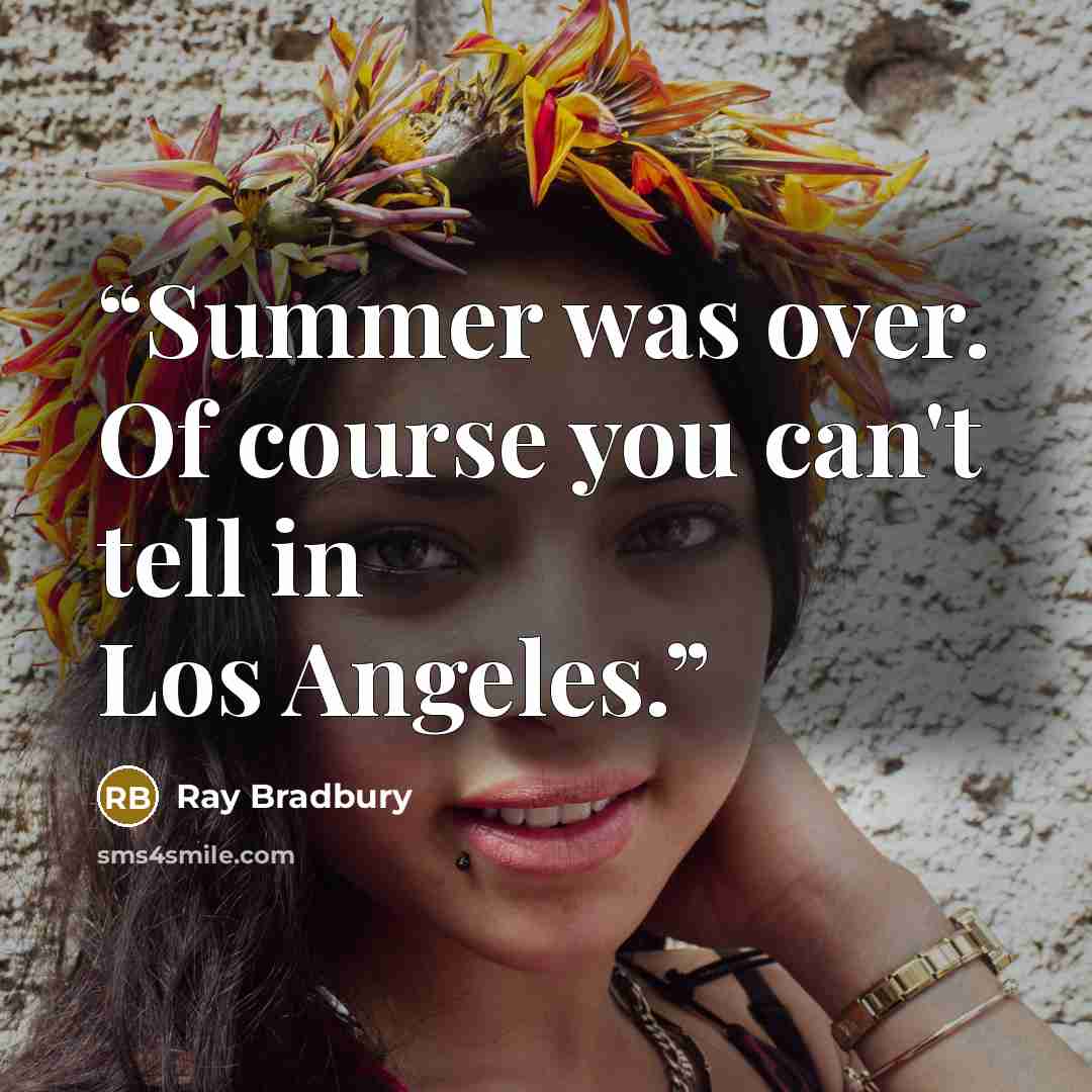 “Summer was over. Of course you can't tell in Los Angeles.” quote by Ray Bradbury