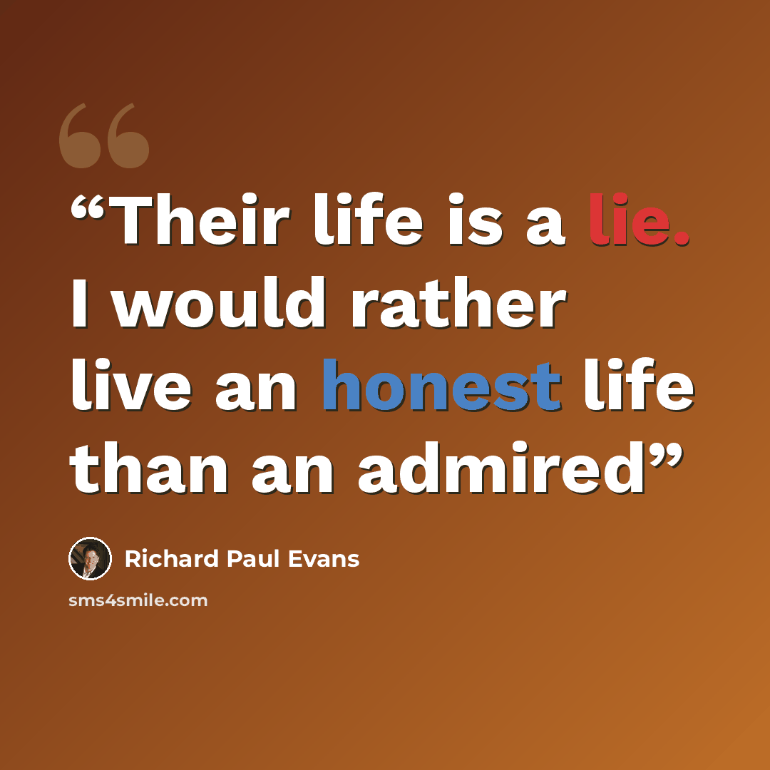 “Their life is a lie. I would rather live an honest life than an admired” quote by Richard Paul Evans