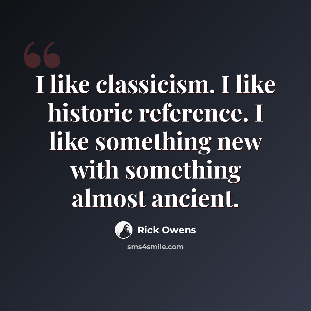 “I like classicism. I like historic reference. I like something new with something almost ancient.” quote by Rick Owens