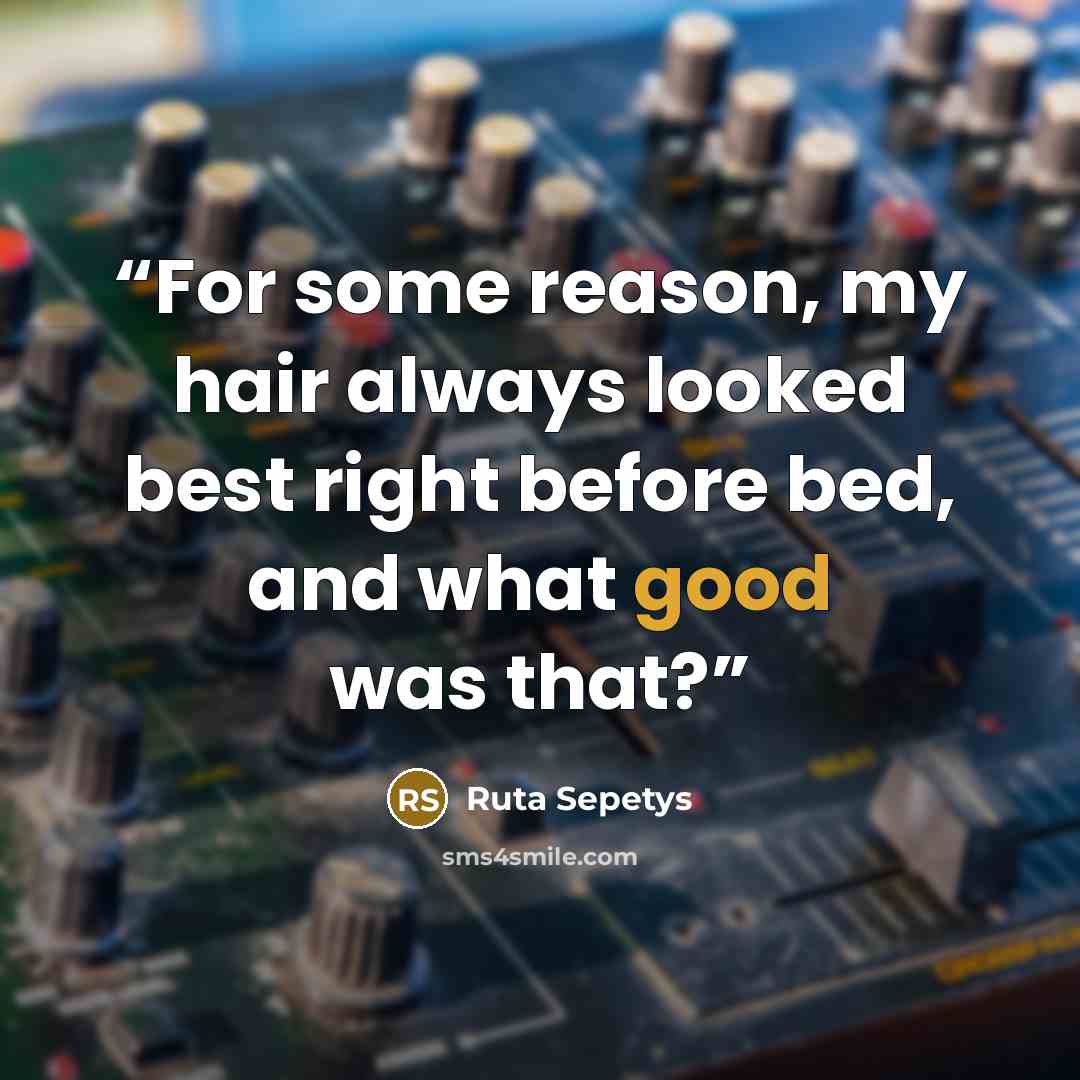 “For some reason, my hair always looked best right before bed, and what good was that?” quote by Ruta Sepetys
