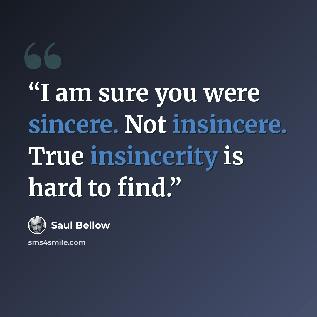 “I am sure you were sincere. Not insincere. True insincerity is hard to find.” quote by Saul Bellow
