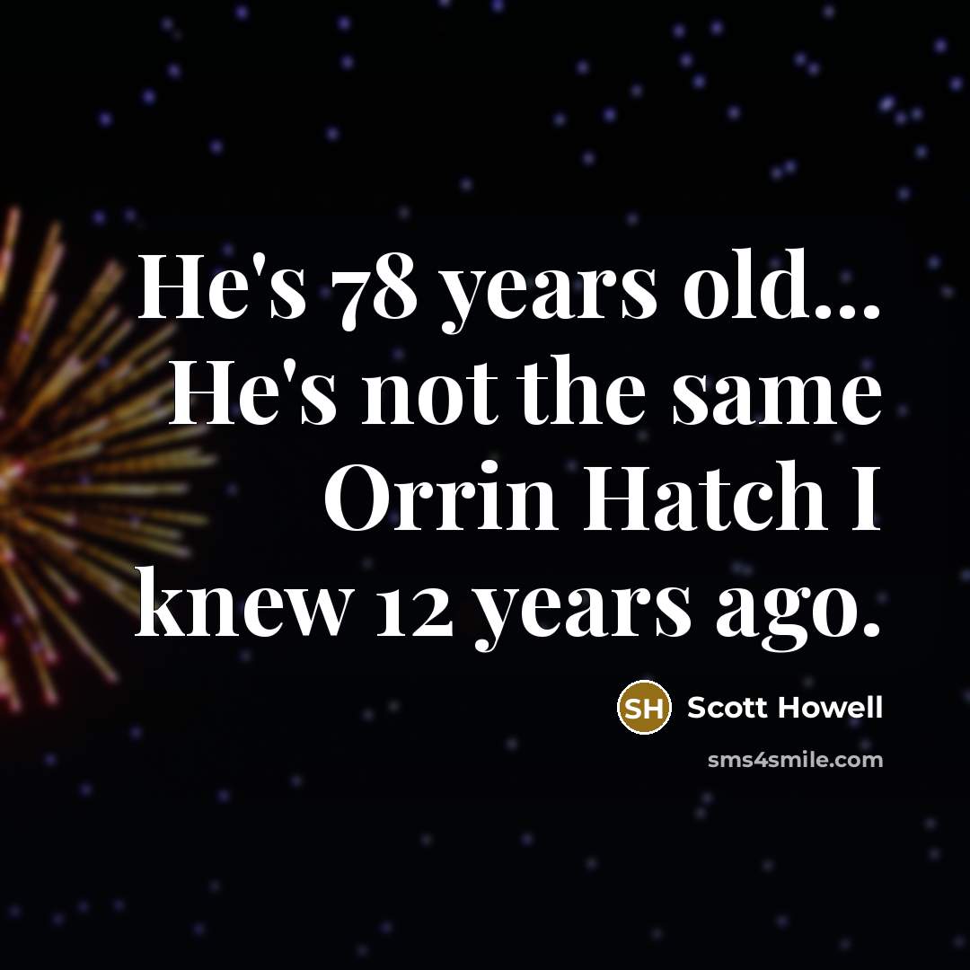 “He's 78 years old... He's not the same Orrin Hatch I knew 12 years ago.” quote by Scott Howell