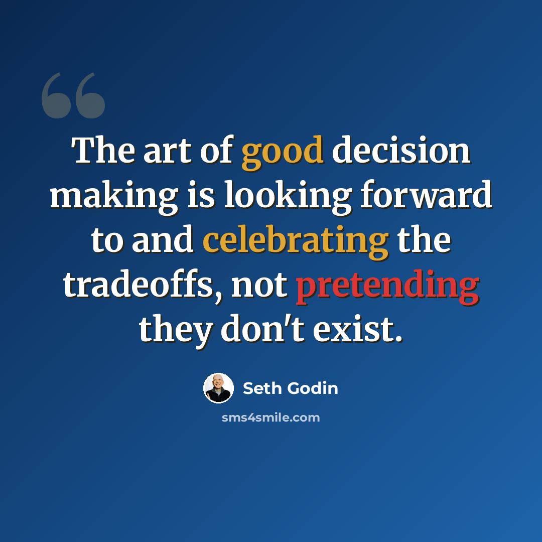 “The art of good decision making is looking forward to and celebrating the tradeoffs, not pretending they don't exist.” quote by Seth Godin