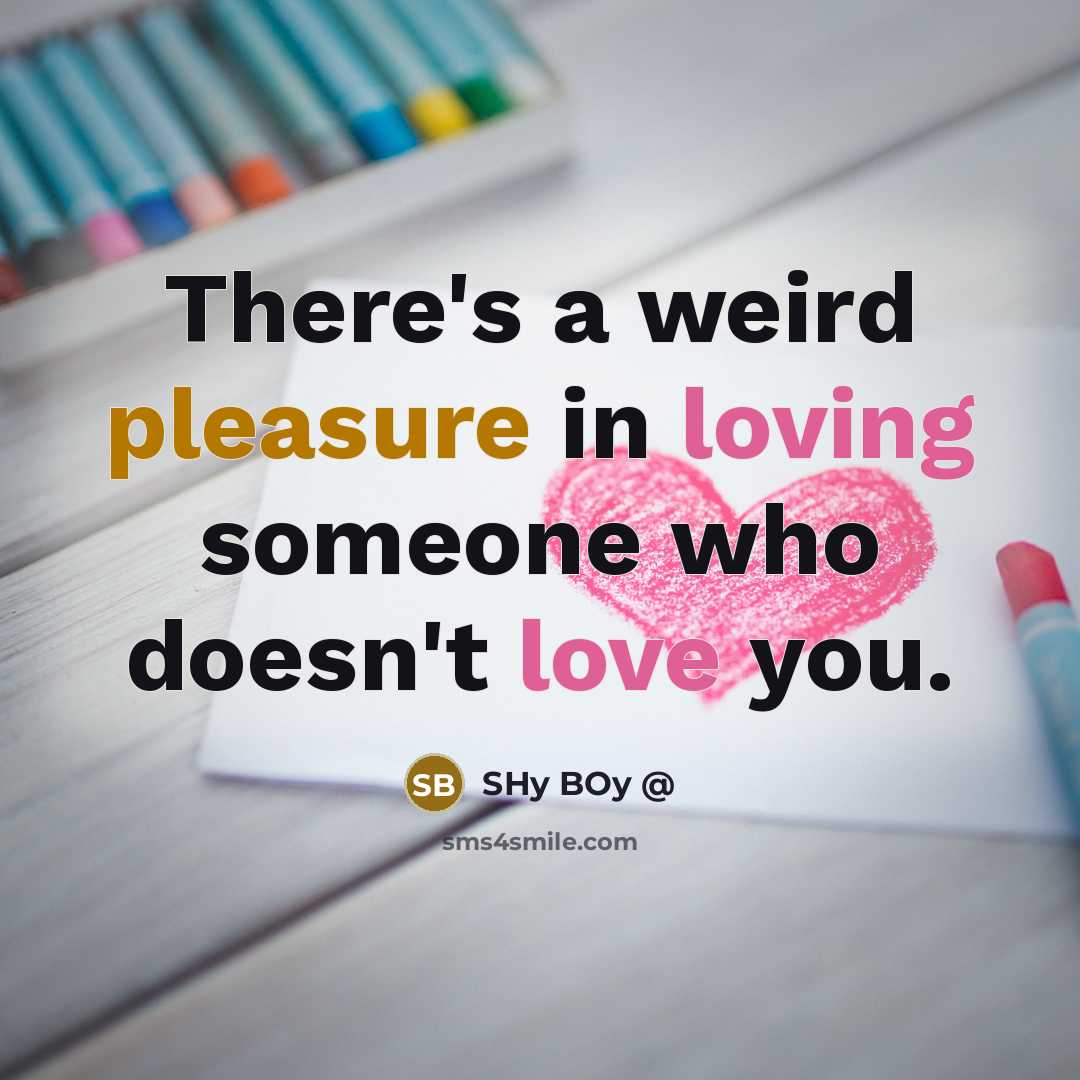 “There's a weird pleasure in loving someone who doesn't love you.” quote by SHy BOy @