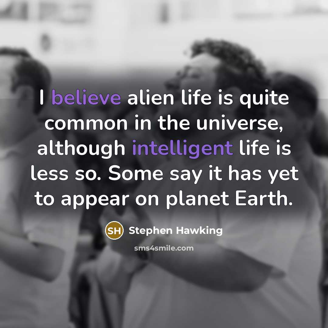 “I believe alien life is quite common in the universe, although intelligent life is less so. Some say it has yet to appear on planet Earth.” quote by Stephen Hawking