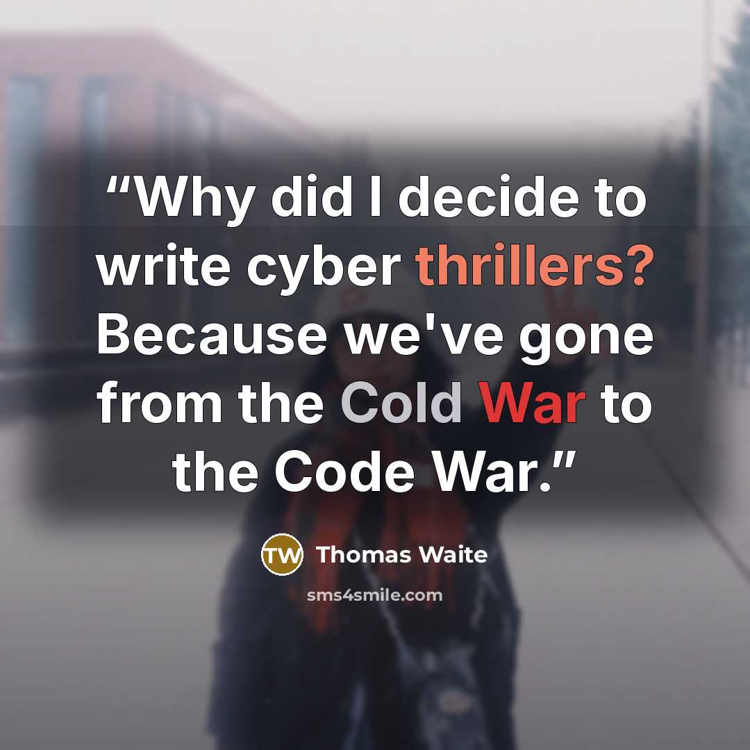 “Why did I decide to write cyber thrillers? Because we've gone from the Cold War to the Code War.” quote by Thomas Waite