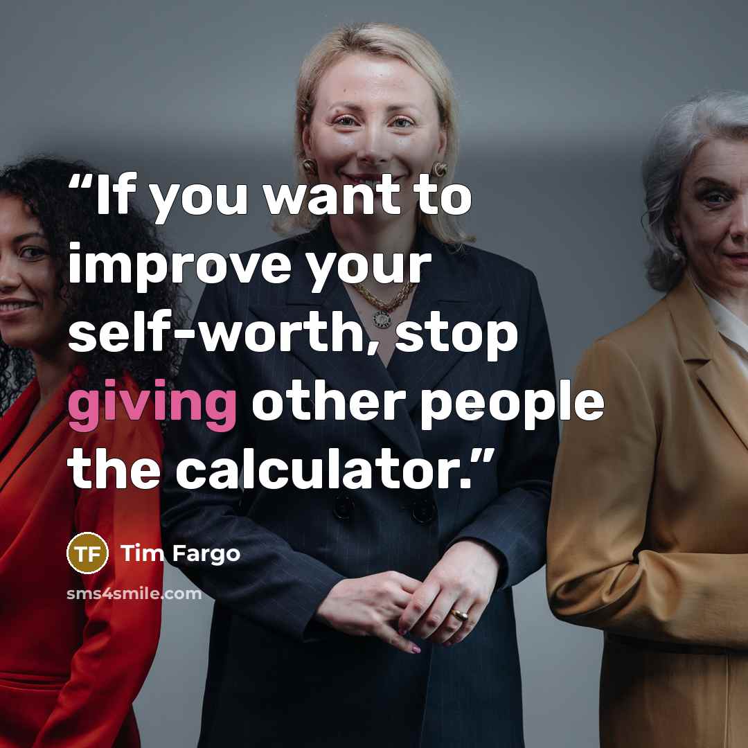 “If you want to improve your self-worth, stop giving other people the calculator.” quote by Tim Fargo