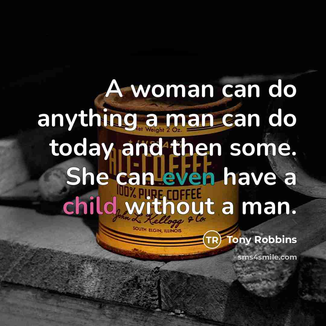 “A woman can do anything a man can do today and then some. She can even have a child without a man.” quote by Tony Robbins