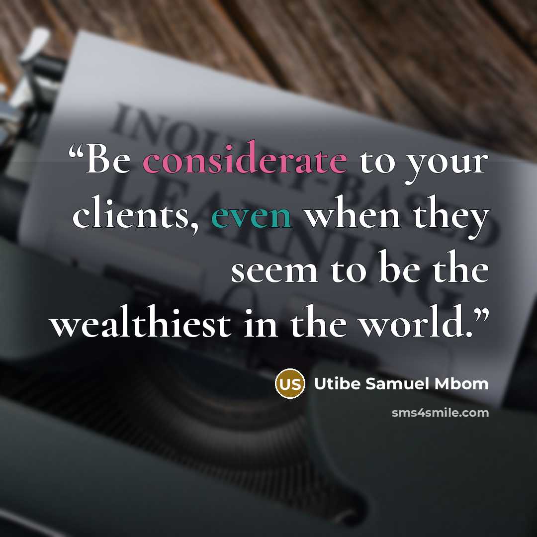 “Be considerate to your clients, even when they seem to be the wealthiest in the world.” quote by Utibe Samuel Mbom