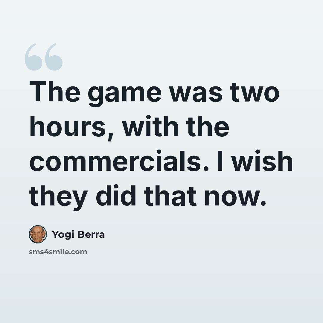 “The game was two hours, with the commercials. I wish they did that now.” quote by Yogi Berra