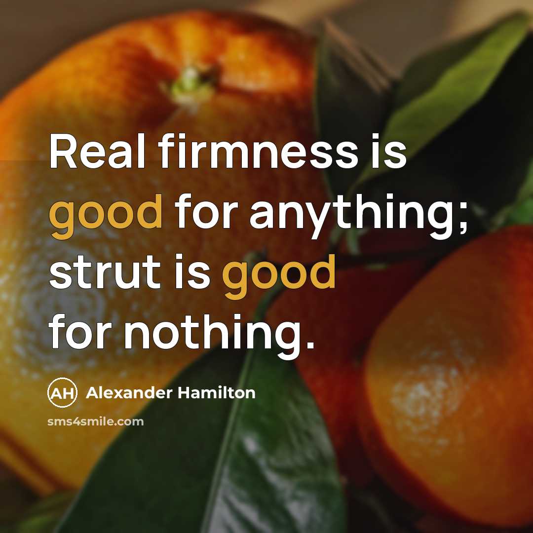 “Real firmness is good for anything; strut is good for nothing.” quote by Alexander Hamilton