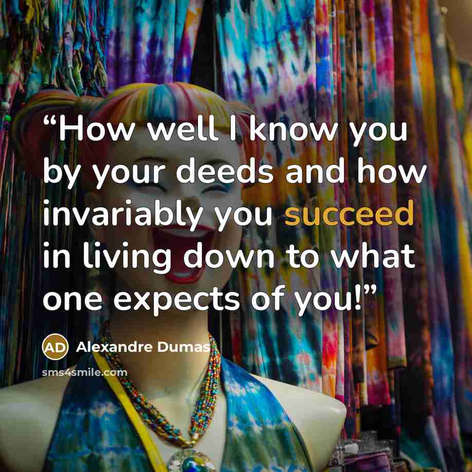 “How well I know you by your deeds and how invariably you succeed in living down to what one expects of you!” quote by Alexandre Dumas