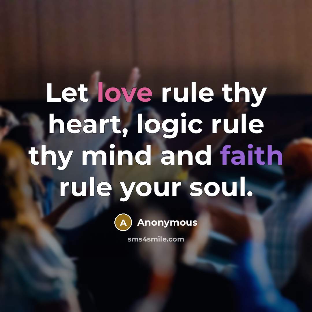 “Let love rule thy heart, logic rule thy mind and faith rule your soul.” quote by Anonymous