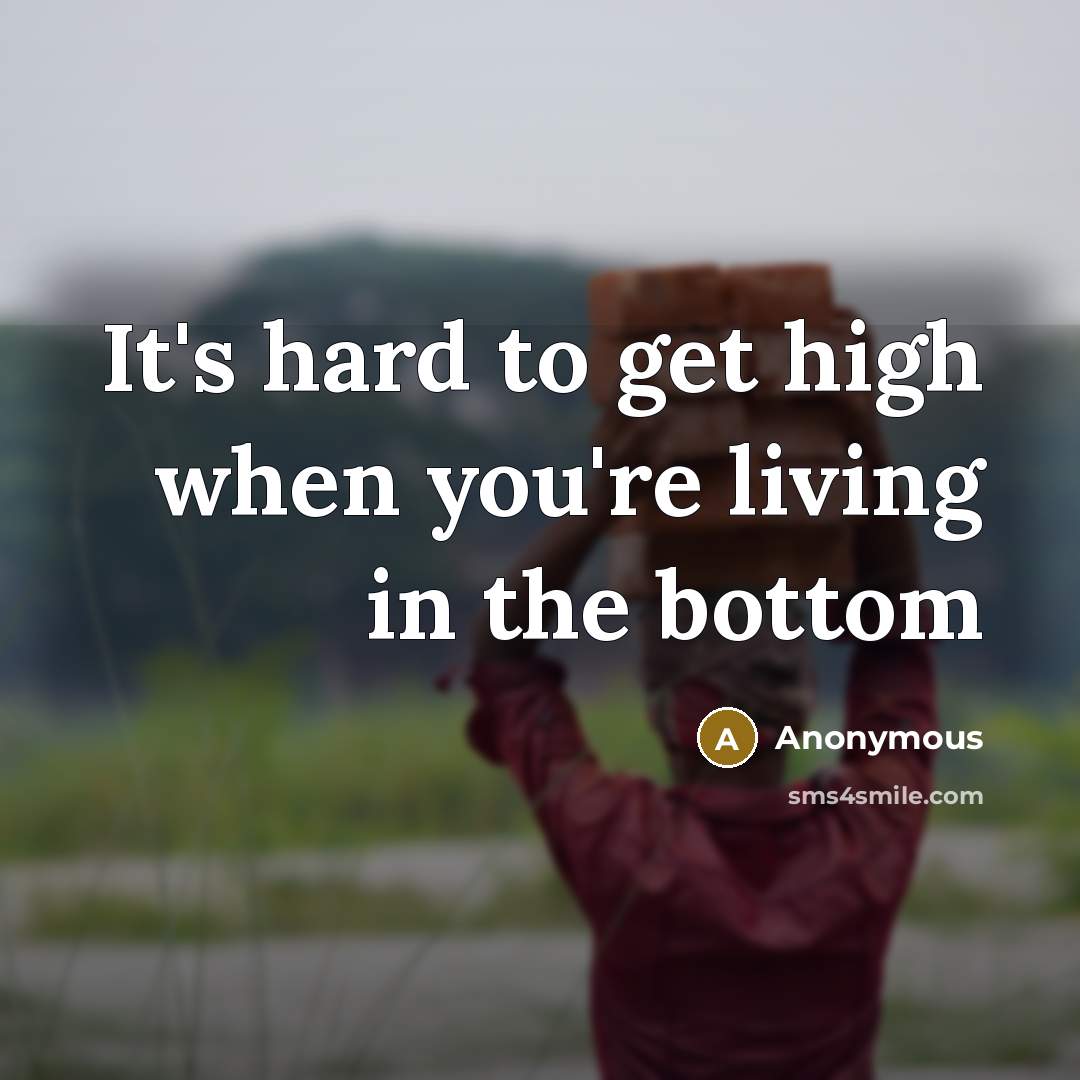 “It's hard to get high when you're living in the bottom” quote by Anonymous