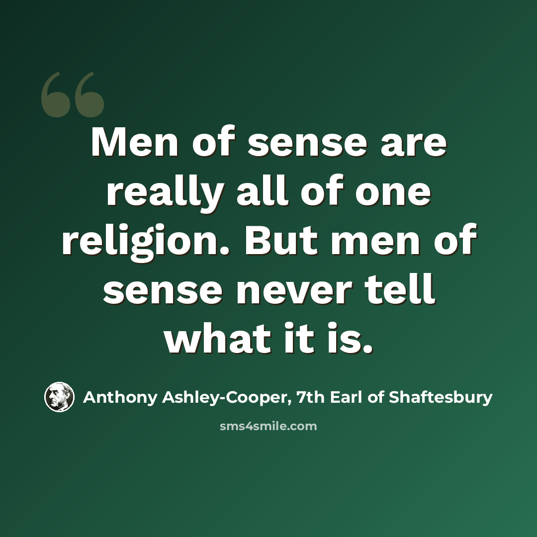 “Men of sense are really all of one religion. But men of sense never tell what it is.” quote by Anthony Ashley-Cooper, 7th Earl of Shaftesbury