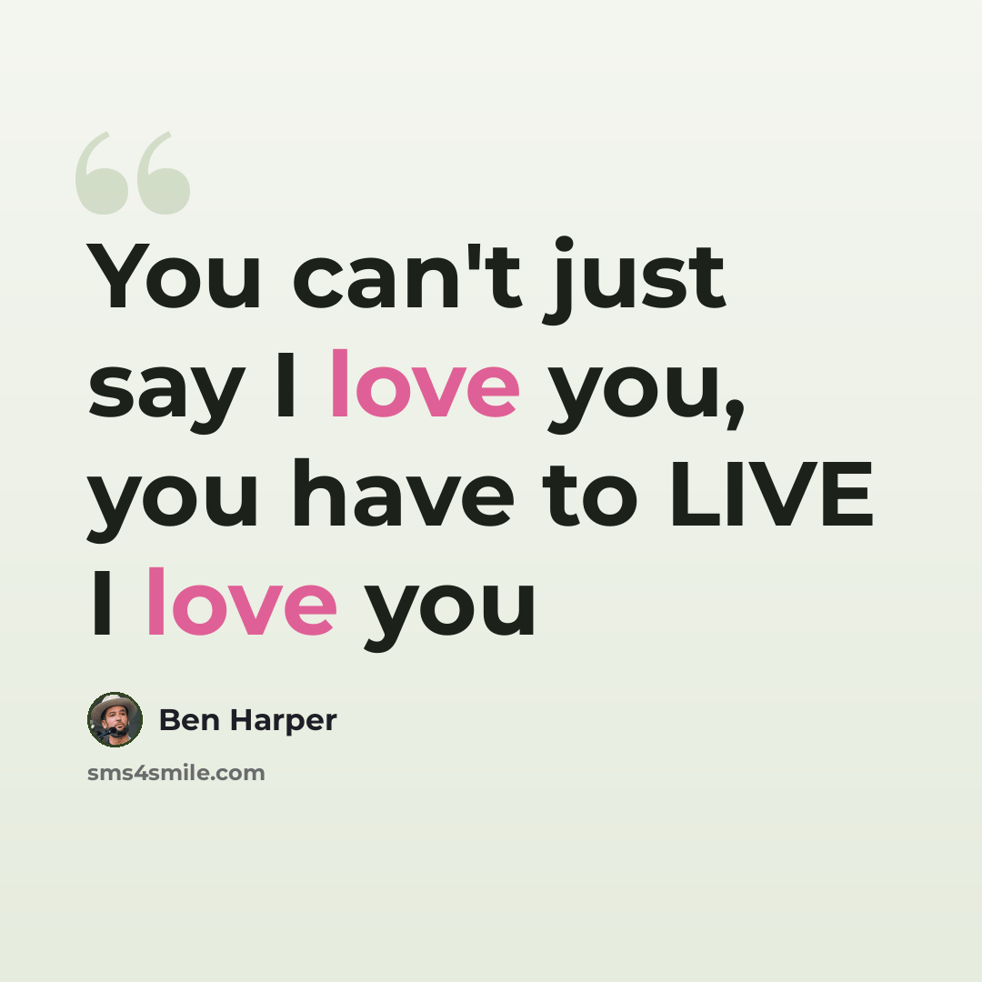 “You can't just say I love you, you have to LIVE I love you” quote by Ben Harper