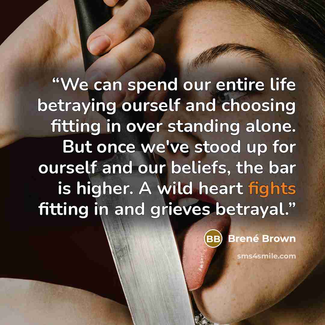 “We can spend our entire life betraying ourself and choosing fitting in over standing alone. But once we've stood up for ourself and our beliefs, the bar is higher. A wild heart fights fitting in and grieves betrayal.” quote by Brené Brown