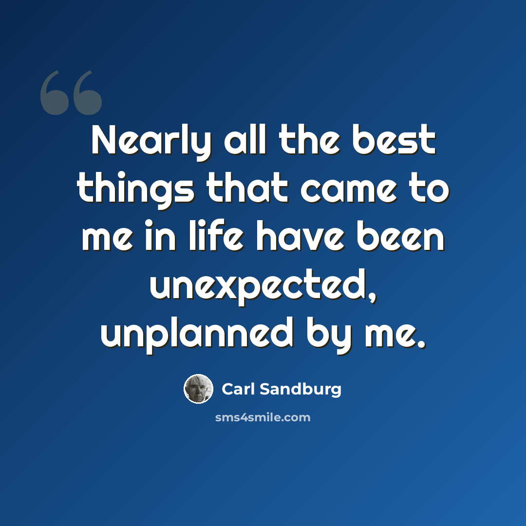 “Nearly all the best things that came to me in life have been unexpected, unplanned by me.” quote by Carl Sandburg