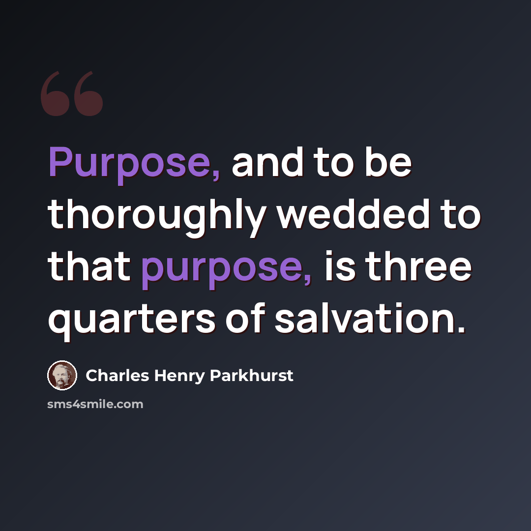 “Purpose, and to be thoroughly wedded to that purpose, is three quarters of salvation.” quote by Charles Henry Parkhurst