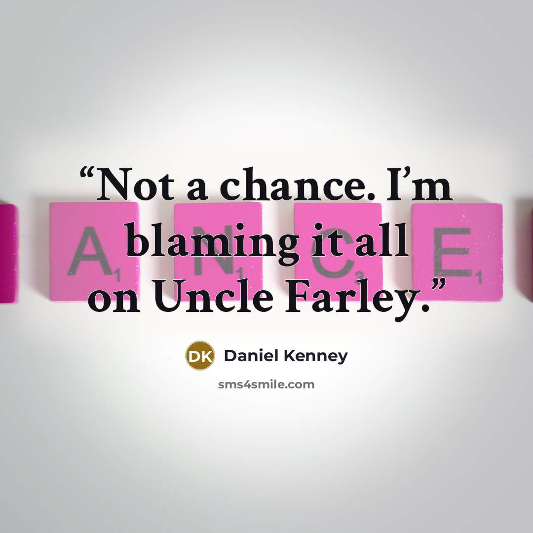 “Not a chance. I’m blaming it all on Uncle Farley.” quote by Daniel Kenney